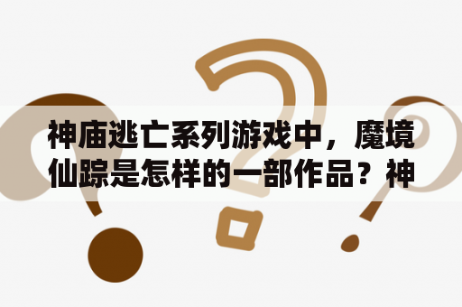 神庙逃亡系列游戏中，魔境仙踪是怎样的一部作品？神庙逃亡，神庙逃亡3魔境仙踪