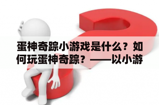 蛋神奇踪小游戏是什么？如何玩蛋神奇踪？——以小游戏和玩法为关键词