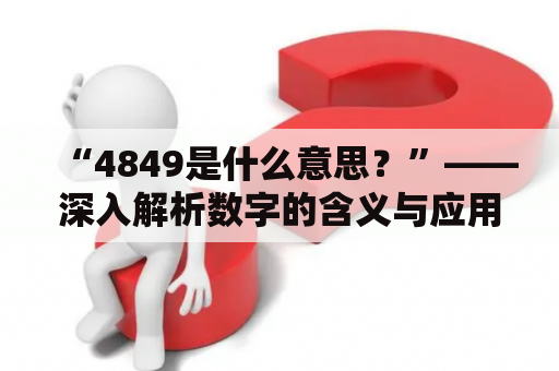 “4849是什么意思？”——深入解析数字的含义与应用