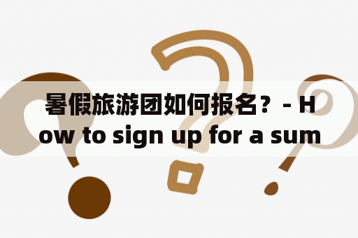 暑假旅游团如何报名？- How to sign up for a summer tour group?