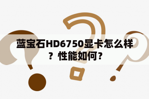 蓝宝石HD6750显卡怎么样？性能如何？