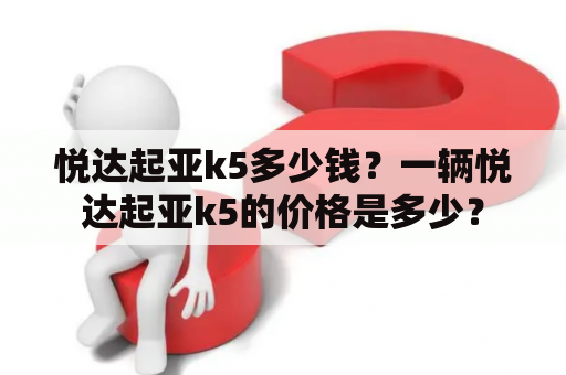 悦达起亚k5多少钱？一辆悦达起亚k5的价格是多少？