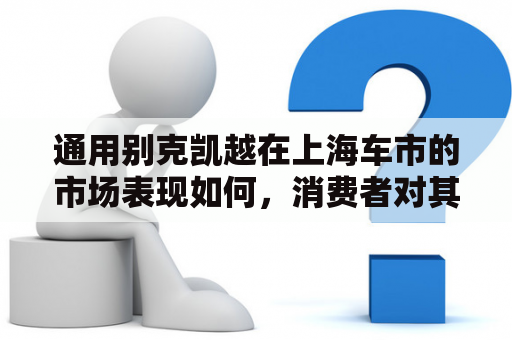 通用别克凯越在上海车市的市场表现如何，消费者对其有哪些评价？