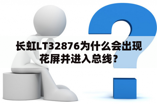 长虹LT32876为什么会出现花屏并进入总线？