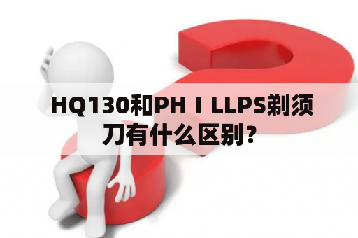  HQ130和PHⅠLLPS剃须刀有什么区别？