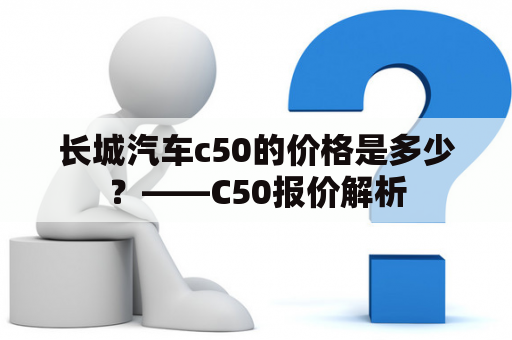 长城汽车c50的价格是多少？——C50报价解析