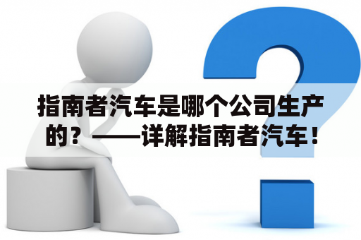 指南者汽车是哪个公司生产的？——详解指南者汽车！