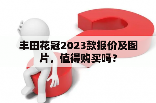 丰田花冠2023款报价及图片，值得购买吗？