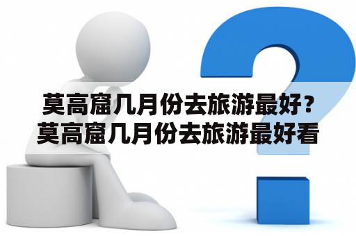 莫高窟几月份去旅游最好？莫高窟几月份去旅游最好看？