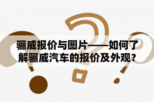 骊威报价与图片——如何了解骊威汽车的报价及外观？