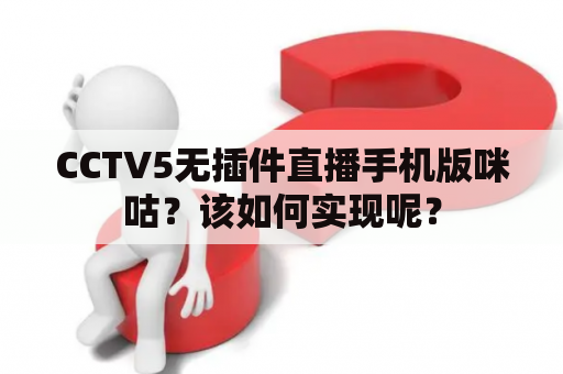 CCTV5无插件直播手机版咪咕？该如何实现呢？