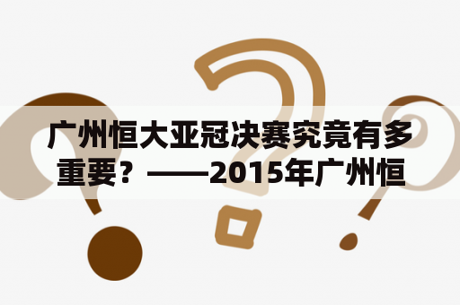 广州恒大亚冠决赛究竟有多重要？——2015年广州恒大亚冠决赛的意义和影响