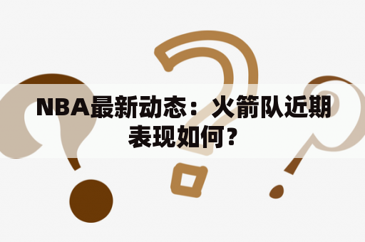 NBA最新动态：火箭队近期表现如何？