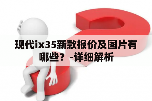 现代ix35新款报价及图片有哪些？-详细解析