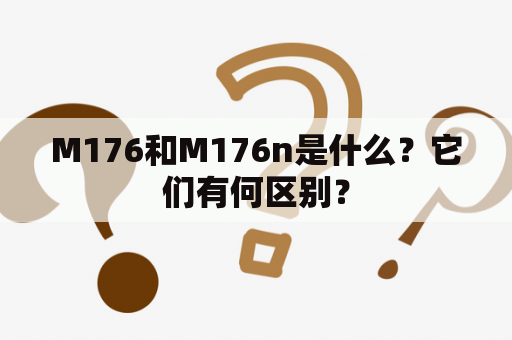 M176和M176n是什么？它们有何区别？