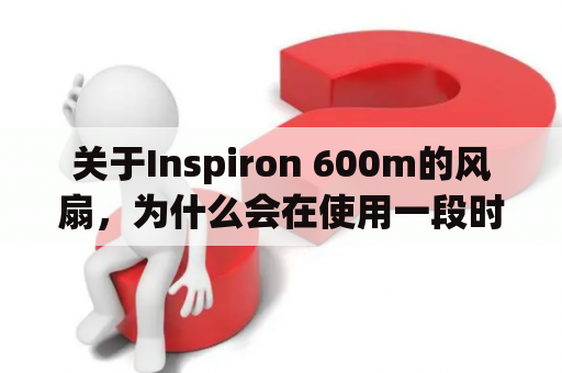 关于Inspiron 600m的风扇，为什么会在使用一段时间后变得异常响亮？