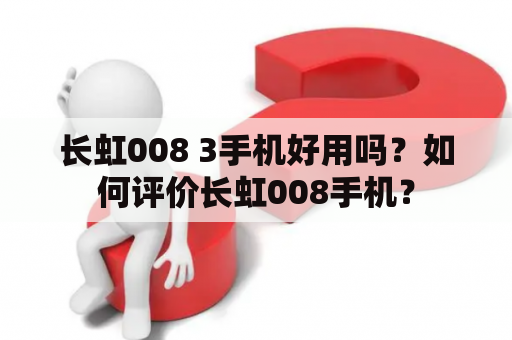 长虹008 3手机好用吗？如何评价长虹008手机？