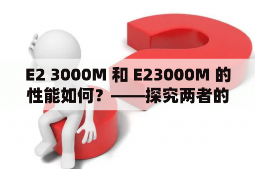 E2 3000M 和 E23000M 的性能如何？——探究两者的异同