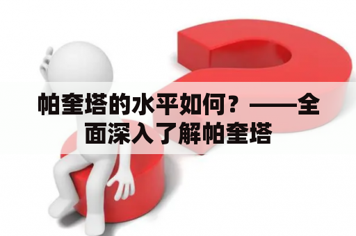 帕奎塔的水平如何？——全面深入了解帕奎塔