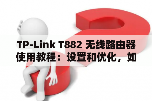 TP-Link T882 无线路由器使用教程：设置和优化，如何解决常见问题？