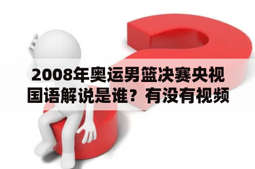 2008年奥运男篮决赛央视国语解说是谁？有没有视频可以回看？