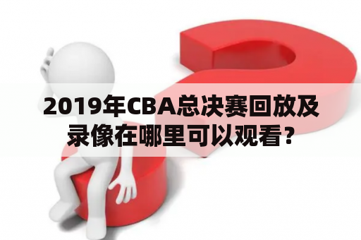 2019年CBA总决赛回放及录像在哪里可以观看？