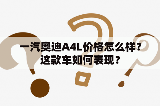 一汽奥迪A4L价格怎么样？这款车如何表现？