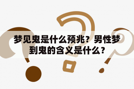 梦见鬼是什么预兆？男性梦到鬼的含义是什么？