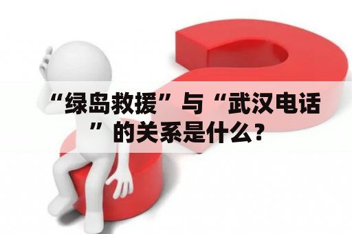 “绿岛救援”与“武汉电话”的关系是什么？