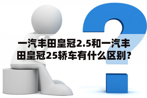 一汽丰田皇冠2.5和一汽丰田皇冠25轿车有什么区别？