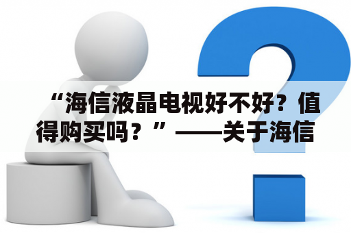 “海信液晶电视好不好？值得购买吗？”——关于海信液晶电视的评价