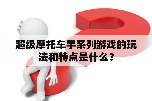 超级摩托车手系列游戏的玩法和特点是什么？