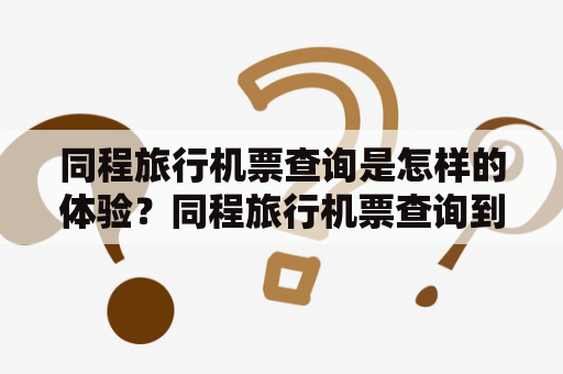 同程旅行机票查询是怎样的体验？同程旅行机票查询到的我的机票怎么办？