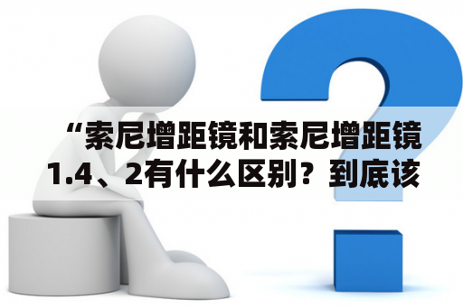 “索尼增距镜和索尼增距镜1.4、2有什么区别？到底该买哪个？”