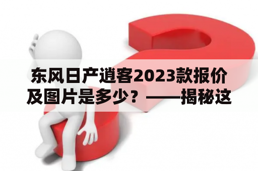 东风日产逍客2023款报价及图片是多少？——揭秘这款SUV的最新动态