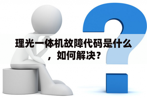 理光一体机故障代码是什么，如何解决？