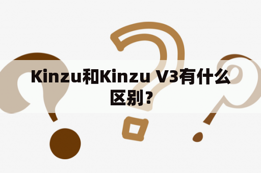 Kinzu和Kinzu V3有什么区别？