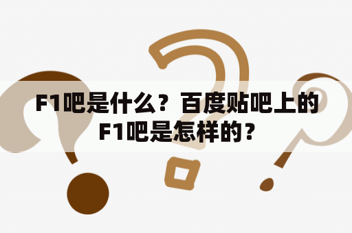 F1吧是什么？百度贴吧上的F1吧是怎样的？