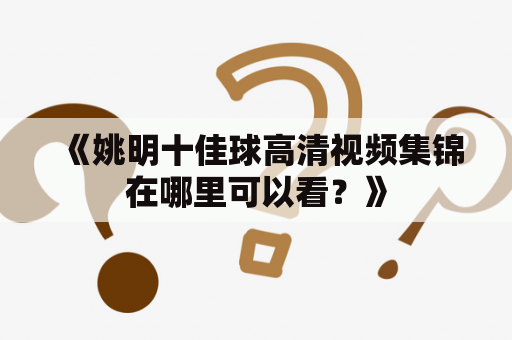 《姚明十佳球高清视频集锦在哪里可以看？》