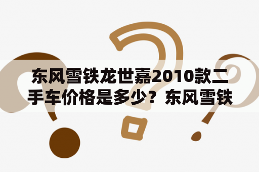 东风雪铁龙世嘉2010款二手车价格是多少？东风雪铁龙世嘉和2010款二手车价格是消费者经常关心的问题。在市场上，这款车作为紧凑型轿车的代表之一，深受消费者青睐。下面就让我们来看看这款车的二手车价格吧。