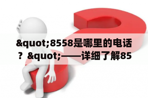 "8558是哪里的电话？"——详细了解8558电话号码的来源和用途