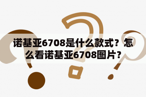 诺基亚6708是什么款式？怎么看诺基亚6708图片？