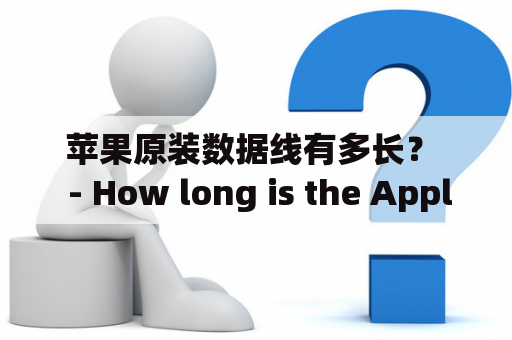 苹果原装数据线有多长？  - How long is the Apple original data cable?