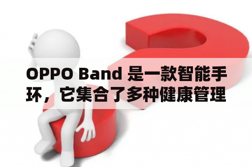 OPPO Band 是一款智能手环，它集合了多种健康管理功能，让用户更好的了解并关注自己的健康状况。OPPO Band手环可以用于睡眠监测、运动追踪及心率监测，让用户在生活中更加随时随地的获取自己的健康数据。