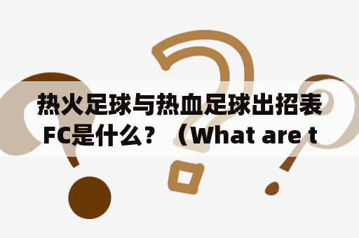 热火足球与热血足球出招表FC是什么？（What are the tactics manuals for Blaze of Battle Football and Hot Blood Football FC?)