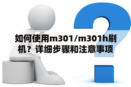 如何使用m301/m301h刷机？详细步骤和注意事项