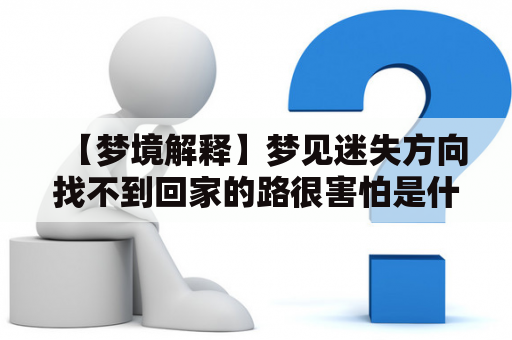 【梦境解释】梦见迷失方向找不到回家的路很害怕是什么意思？