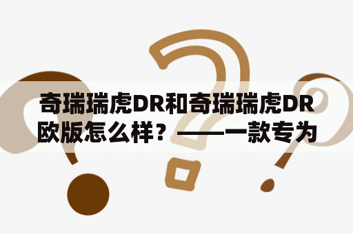 奇瑞瑞虎DR和奇瑞瑞虎DR欧版怎么样？——一款专为越野驾驶打造的SUV