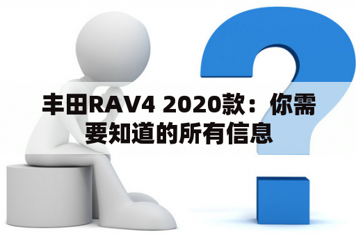 丰田RAV4 2020款：你需要知道的所有信息