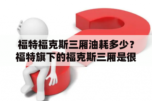 福特福克斯三厢油耗多少？福特旗下的福克斯三厢是很多消费者眼中的“经典老车型”，它不仅造型时尚，而且性价比也不错。但是不少人都知道，买车不仅要看外观和价格，更要考虑到油耗问题，那么福特福克斯三厢的油耗究竟怎么样呢？